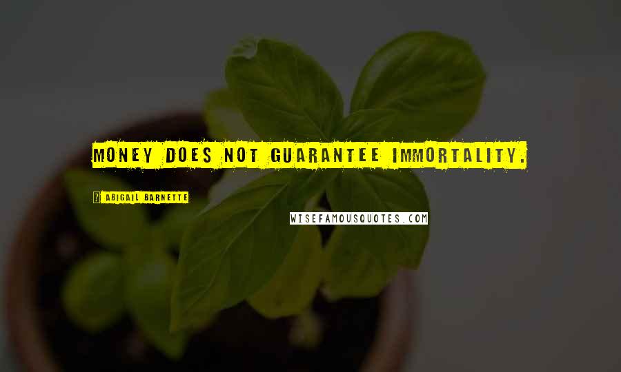 Abigail Barnette Quotes: Money does not guarantee immortality.