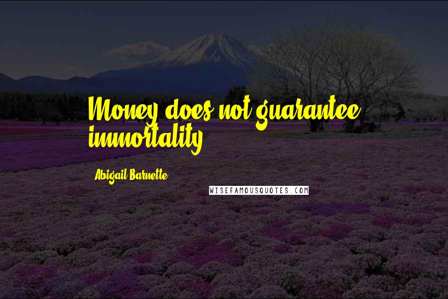 Abigail Barnette Quotes: Money does not guarantee immortality.