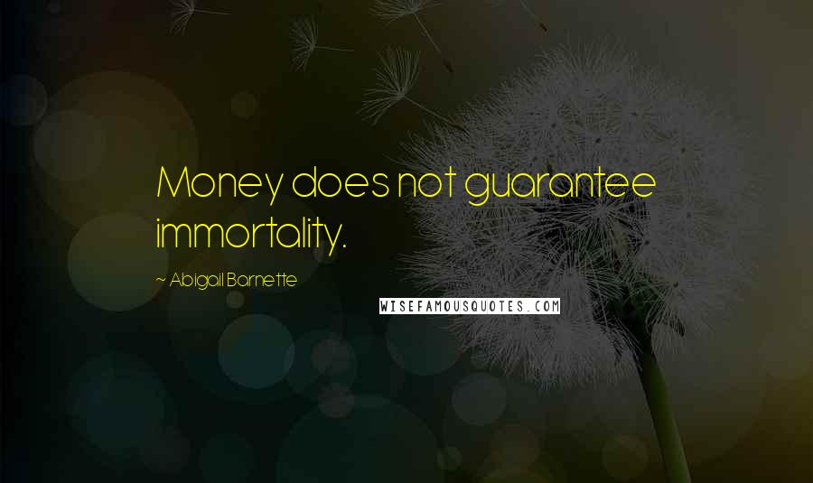 Abigail Barnette Quotes: Money does not guarantee immortality.