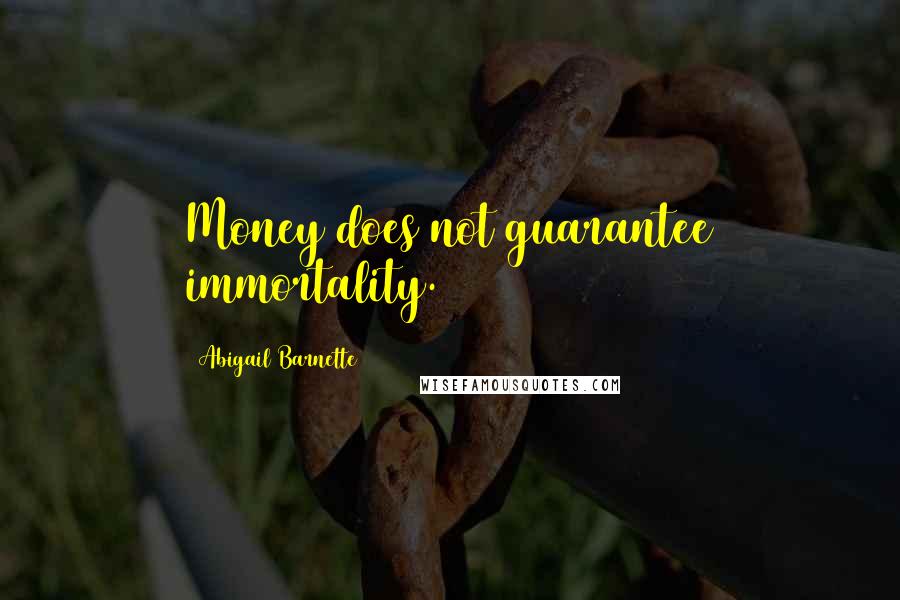 Abigail Barnette Quotes: Money does not guarantee immortality.