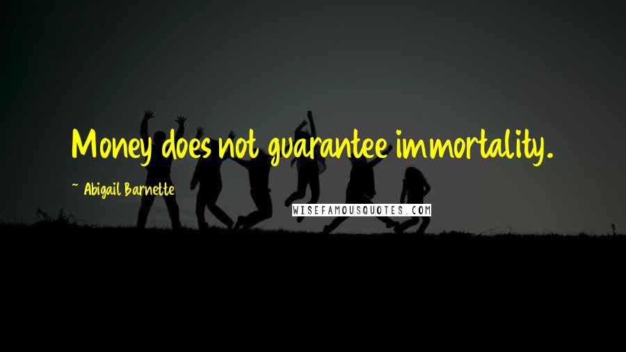 Abigail Barnette Quotes: Money does not guarantee immortality.