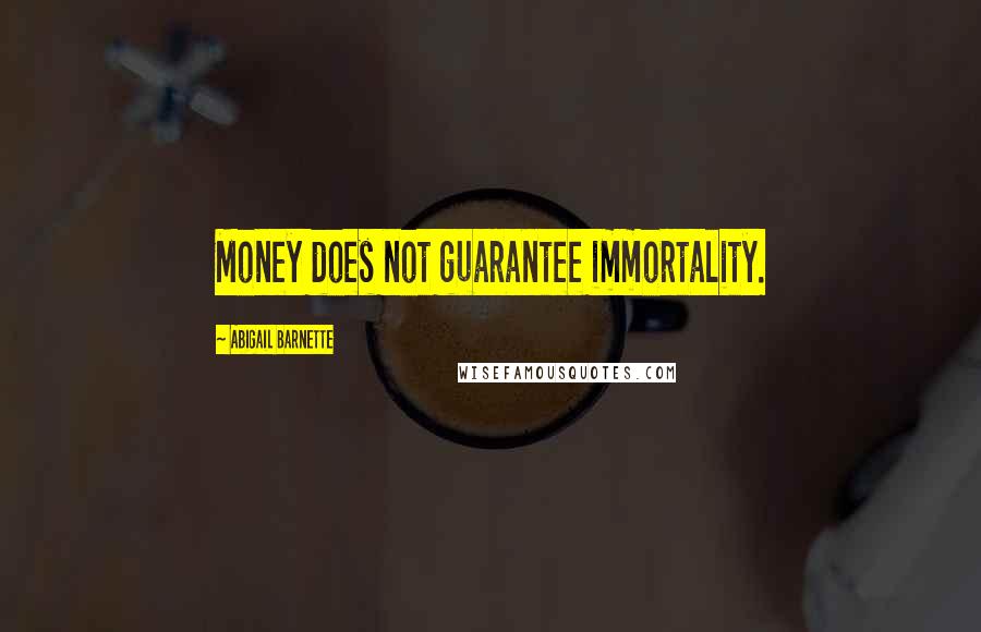 Abigail Barnette Quotes: Money does not guarantee immortality.