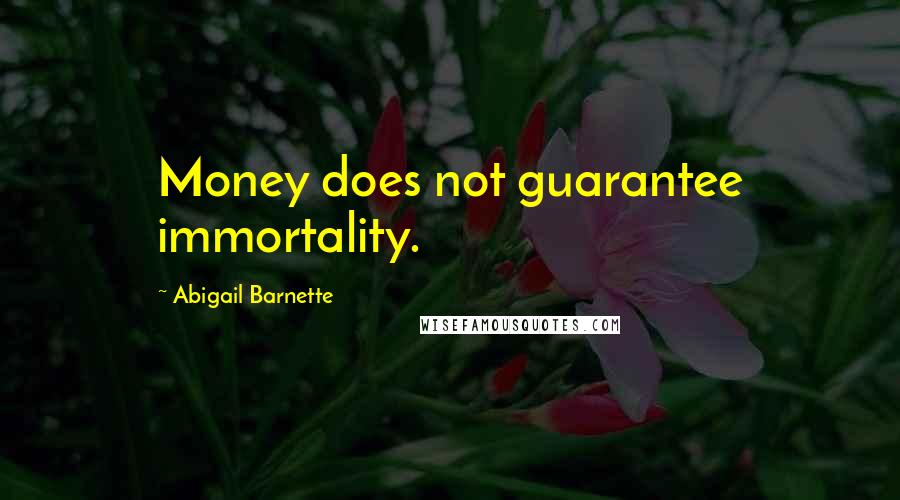 Abigail Barnette Quotes: Money does not guarantee immortality.