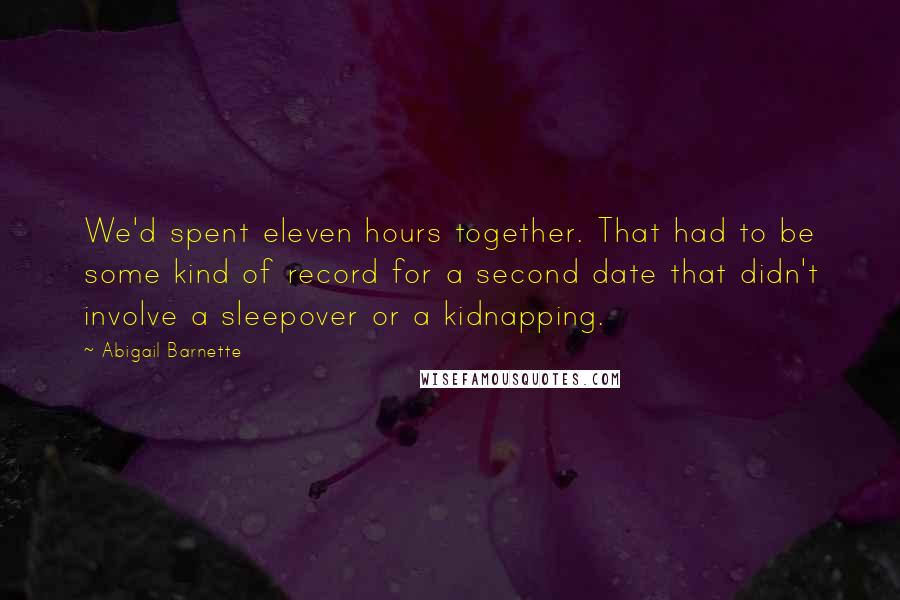 Abigail Barnette Quotes: We'd spent eleven hours together. That had to be some kind of record for a second date that didn't involve a sleepover or a kidnapping.