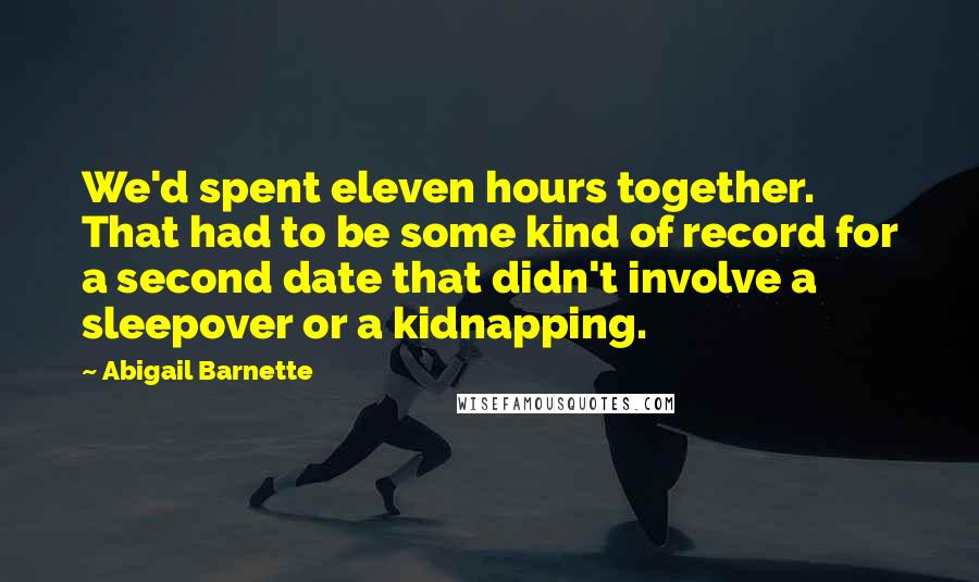Abigail Barnette Quotes: We'd spent eleven hours together. That had to be some kind of record for a second date that didn't involve a sleepover or a kidnapping.