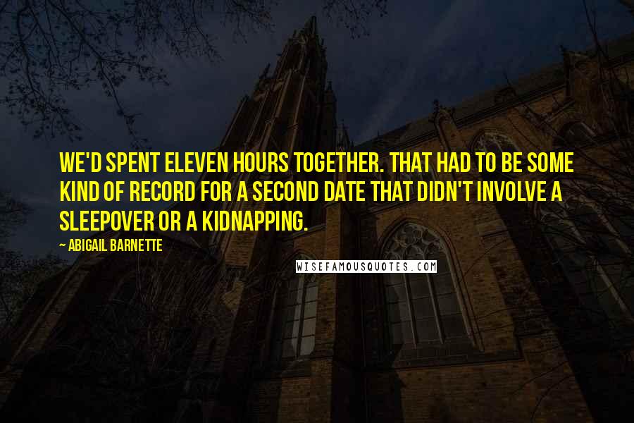 Abigail Barnette Quotes: We'd spent eleven hours together. That had to be some kind of record for a second date that didn't involve a sleepover or a kidnapping.