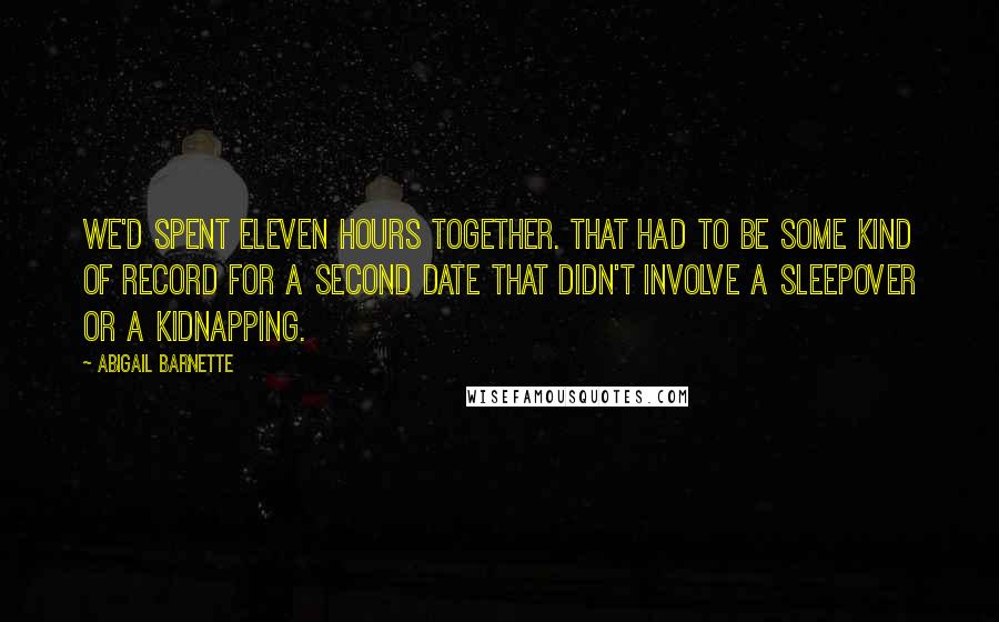 Abigail Barnette Quotes: We'd spent eleven hours together. That had to be some kind of record for a second date that didn't involve a sleepover or a kidnapping.