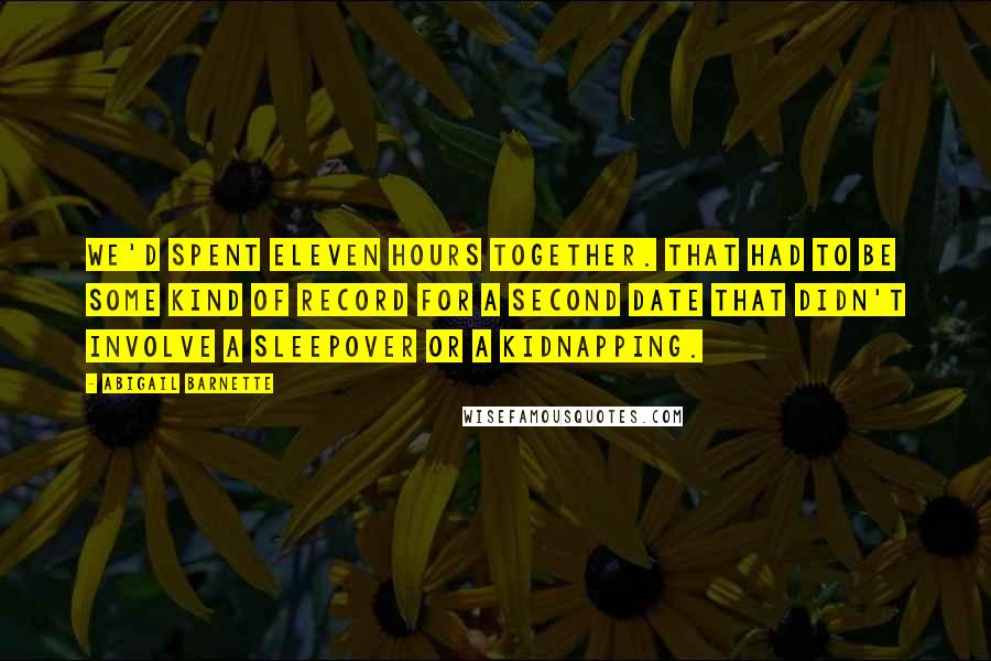 Abigail Barnette Quotes: We'd spent eleven hours together. That had to be some kind of record for a second date that didn't involve a sleepover or a kidnapping.