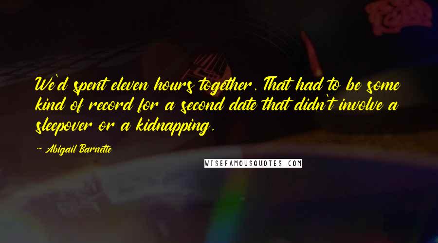 Abigail Barnette Quotes: We'd spent eleven hours together. That had to be some kind of record for a second date that didn't involve a sleepover or a kidnapping.