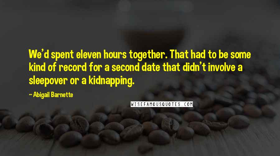 Abigail Barnette Quotes: We'd spent eleven hours together. That had to be some kind of record for a second date that didn't involve a sleepover or a kidnapping.