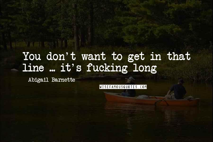 Abigail Barnette Quotes: You don't want to get in that line ... it's fucking long