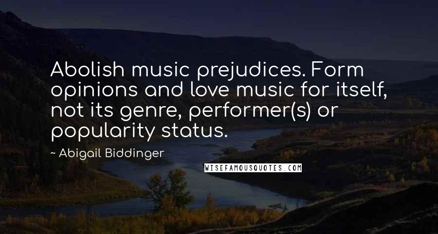 Abigail Biddinger Quotes: Abolish music prejudices. Form opinions and love music for itself, not its genre, performer(s) or popularity status.