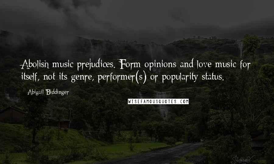 Abigail Biddinger Quotes: Abolish music prejudices. Form opinions and love music for itself, not its genre, performer(s) or popularity status.