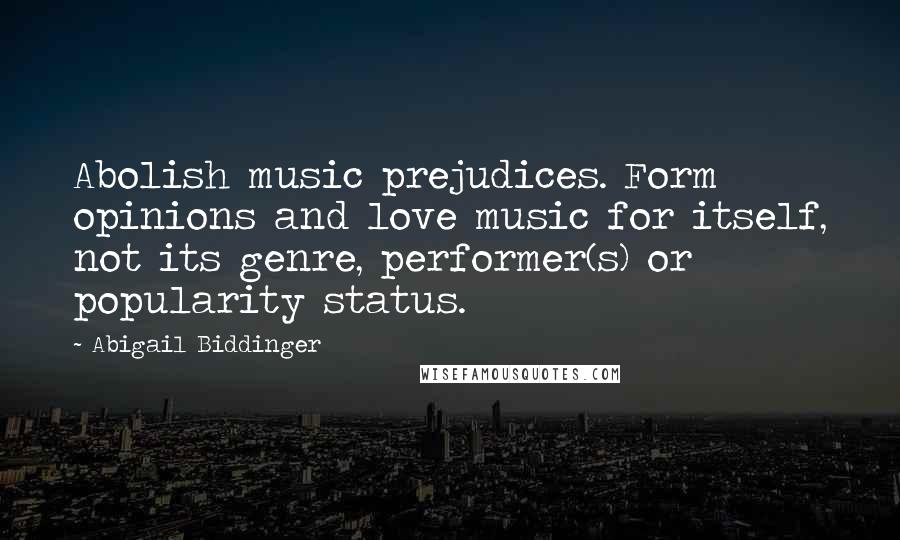 Abigail Biddinger Quotes: Abolish music prejudices. Form opinions and love music for itself, not its genre, performer(s) or popularity status.