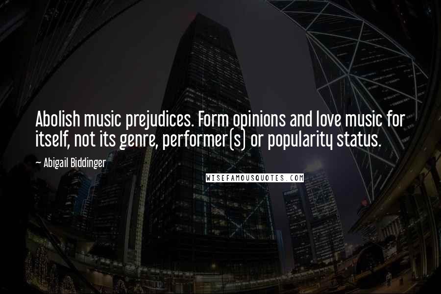 Abigail Biddinger Quotes: Abolish music prejudices. Form opinions and love music for itself, not its genre, performer(s) or popularity status.