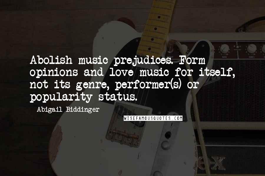 Abigail Biddinger Quotes: Abolish music prejudices. Form opinions and love music for itself, not its genre, performer(s) or popularity status.