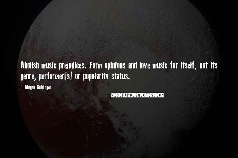 Abigail Biddinger Quotes: Abolish music prejudices. Form opinions and love music for itself, not its genre, performer(s) or popularity status.