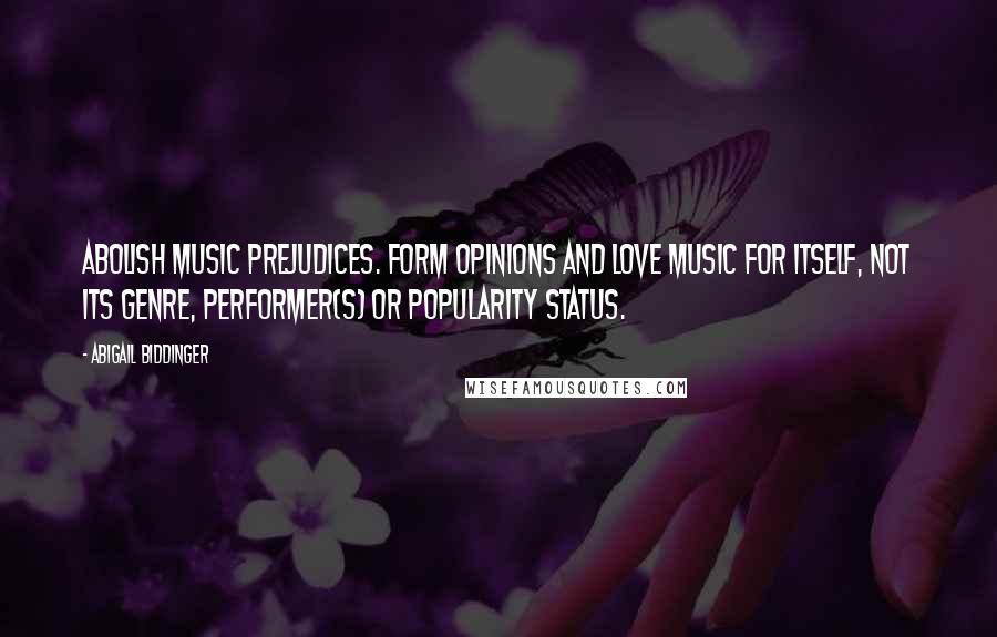 Abigail Biddinger Quotes: Abolish music prejudices. Form opinions and love music for itself, not its genre, performer(s) or popularity status.