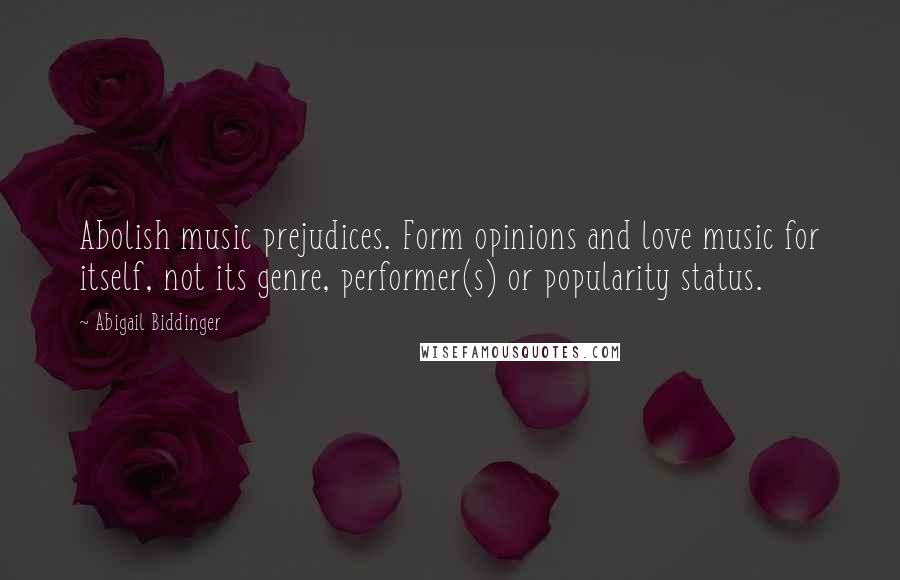 Abigail Biddinger Quotes: Abolish music prejudices. Form opinions and love music for itself, not its genre, performer(s) or popularity status.