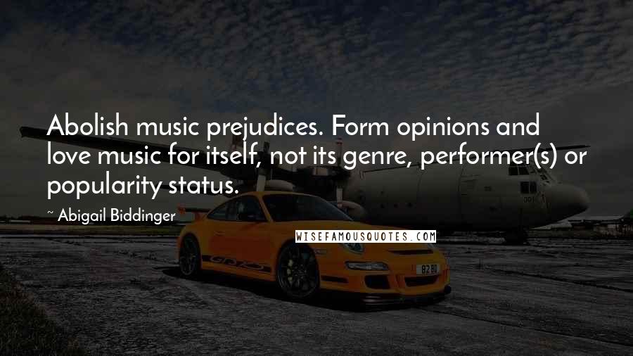 Abigail Biddinger Quotes: Abolish music prejudices. Form opinions and love music for itself, not its genre, performer(s) or popularity status.