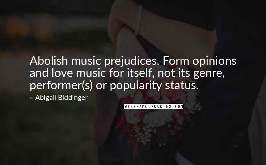 Abigail Biddinger Quotes: Abolish music prejudices. Form opinions and love music for itself, not its genre, performer(s) or popularity status.