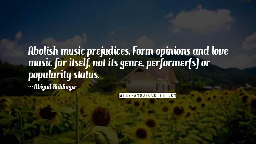 Abigail Biddinger Quotes: Abolish music prejudices. Form opinions and love music for itself, not its genre, performer(s) or popularity status.