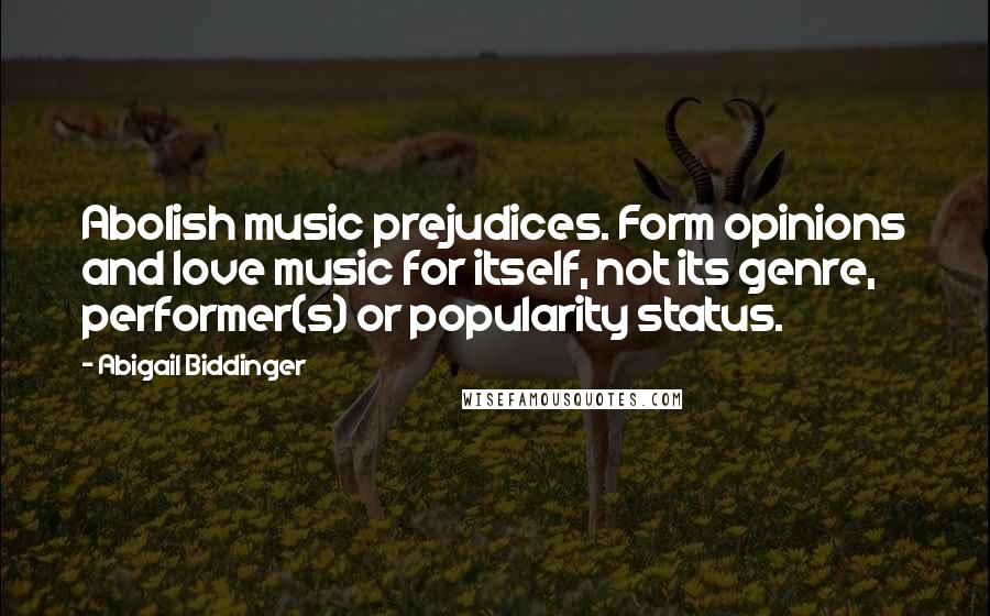 Abigail Biddinger Quotes: Abolish music prejudices. Form opinions and love music for itself, not its genre, performer(s) or popularity status.