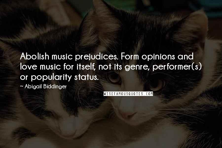 Abigail Biddinger Quotes: Abolish music prejudices. Form opinions and love music for itself, not its genre, performer(s) or popularity status.