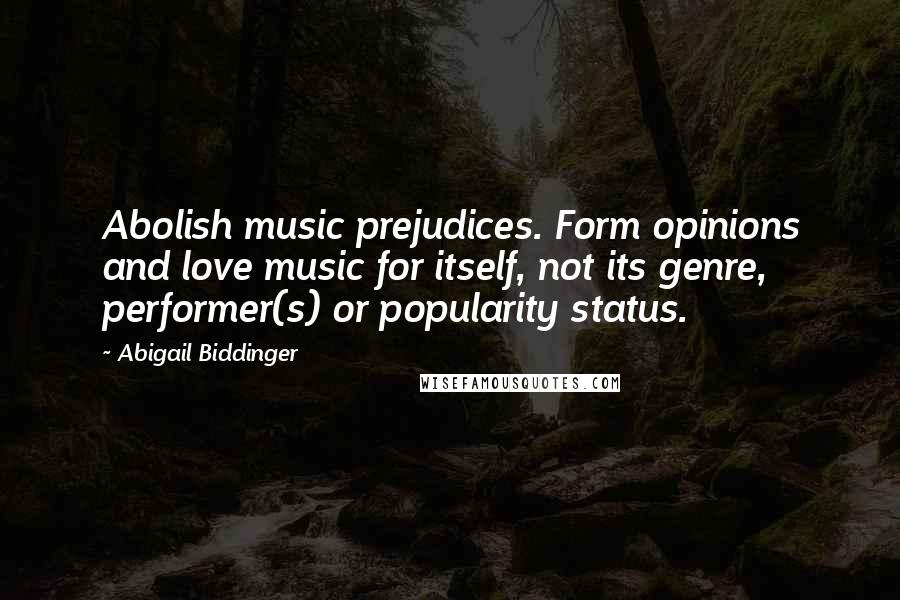 Abigail Biddinger Quotes: Abolish music prejudices. Form opinions and love music for itself, not its genre, performer(s) or popularity status.