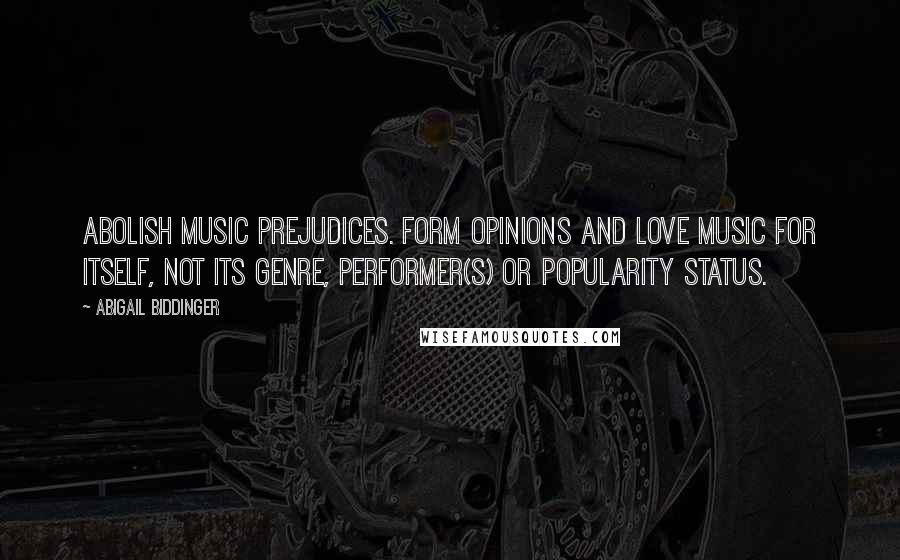 Abigail Biddinger Quotes: Abolish music prejudices. Form opinions and love music for itself, not its genre, performer(s) or popularity status.