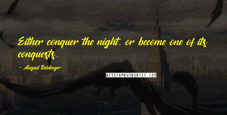 Abigail Biddinger Quotes: Either conquer the night, or become one of its conquests.