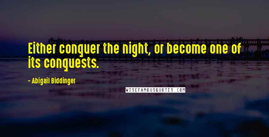 Abigail Biddinger Quotes: Either conquer the night, or become one of its conquests.