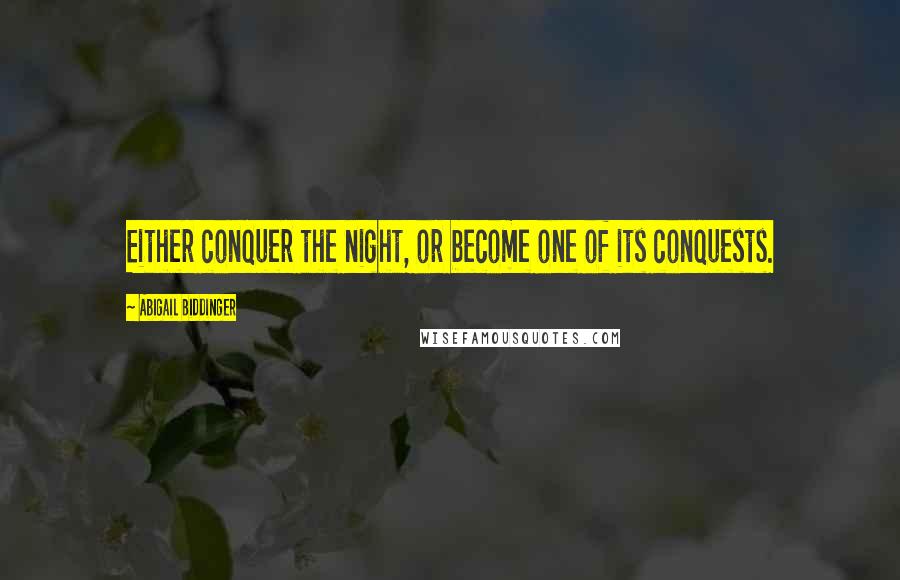 Abigail Biddinger Quotes: Either conquer the night, or become one of its conquests.