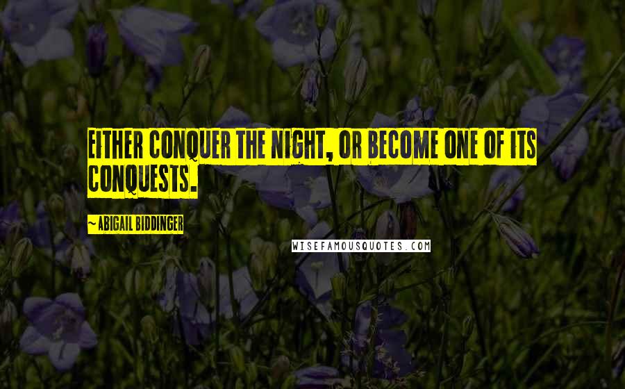 Abigail Biddinger Quotes: Either conquer the night, or become one of its conquests.