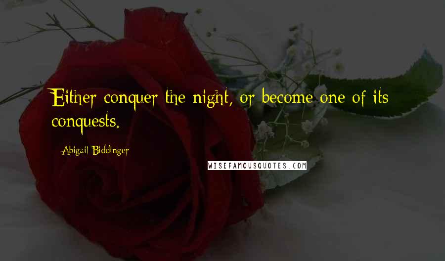 Abigail Biddinger Quotes: Either conquer the night, or become one of its conquests.