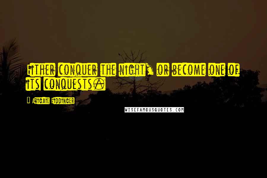 Abigail Biddinger Quotes: Either conquer the night, or become one of its conquests.