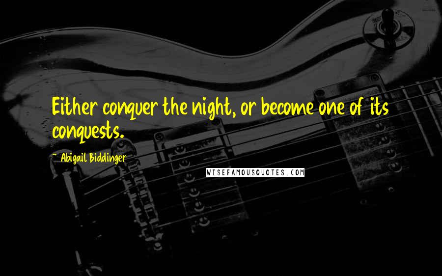 Abigail Biddinger Quotes: Either conquer the night, or become one of its conquests.