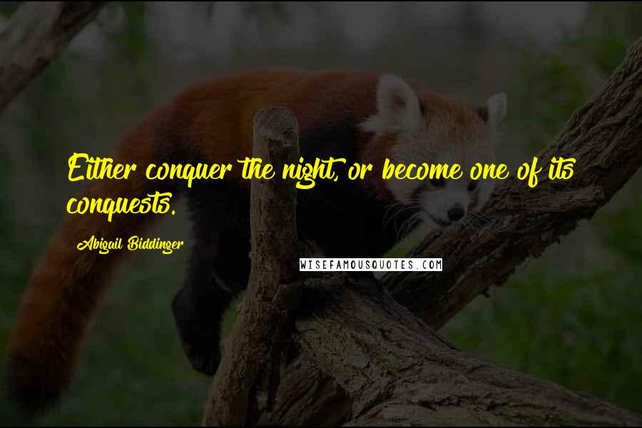 Abigail Biddinger Quotes: Either conquer the night, or become one of its conquests.