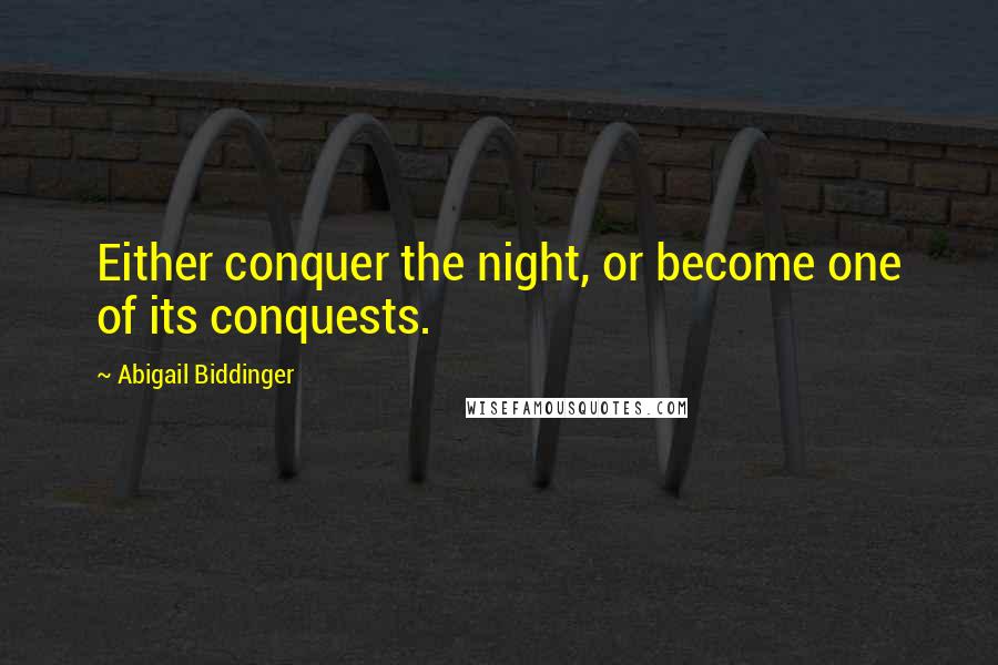 Abigail Biddinger Quotes: Either conquer the night, or become one of its conquests.