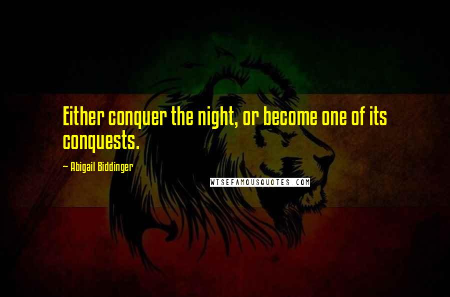 Abigail Biddinger Quotes: Either conquer the night, or become one of its conquests.