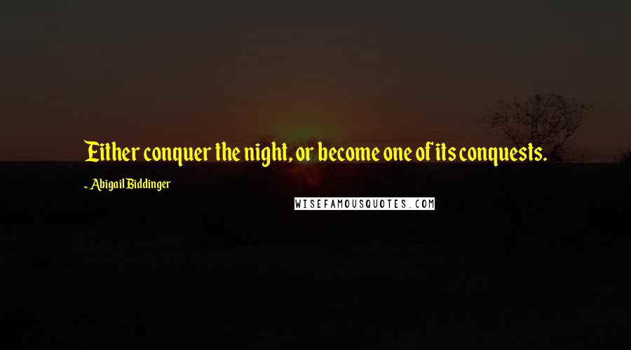 Abigail Biddinger Quotes: Either conquer the night, or become one of its conquests.