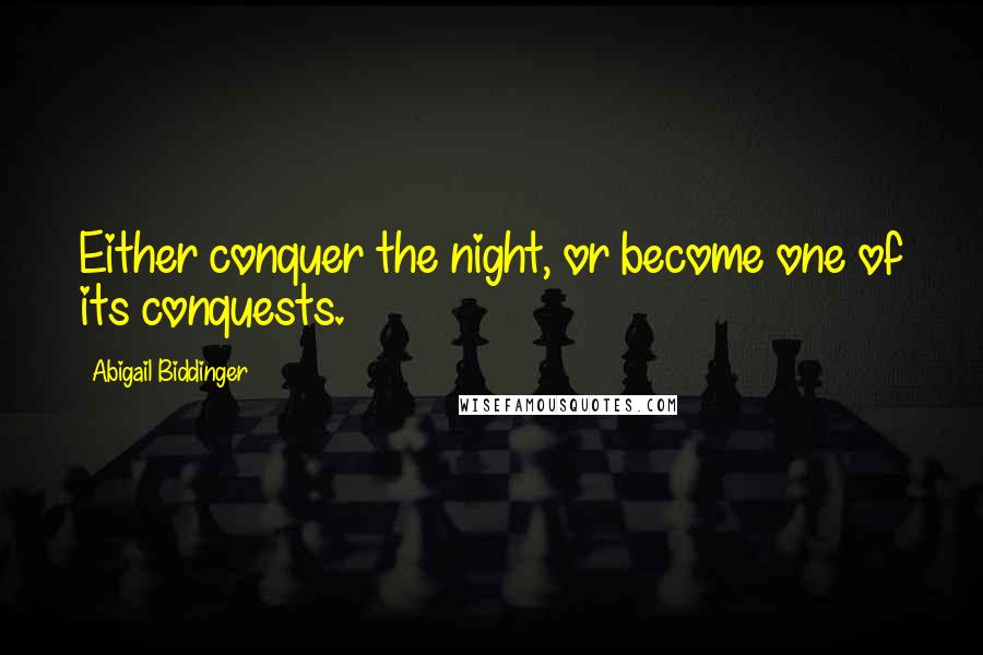 Abigail Biddinger Quotes: Either conquer the night, or become one of its conquests.