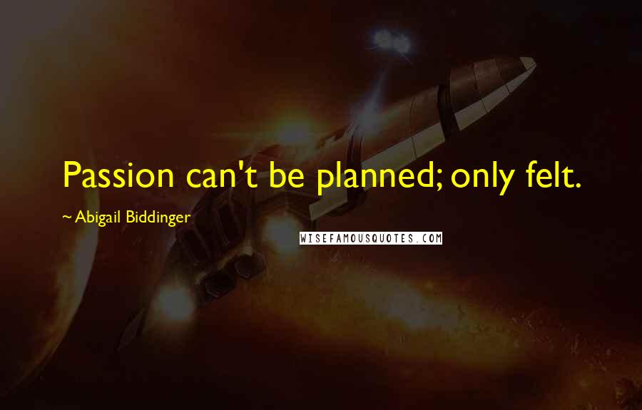 Abigail Biddinger Quotes: Passion can't be planned; only felt.