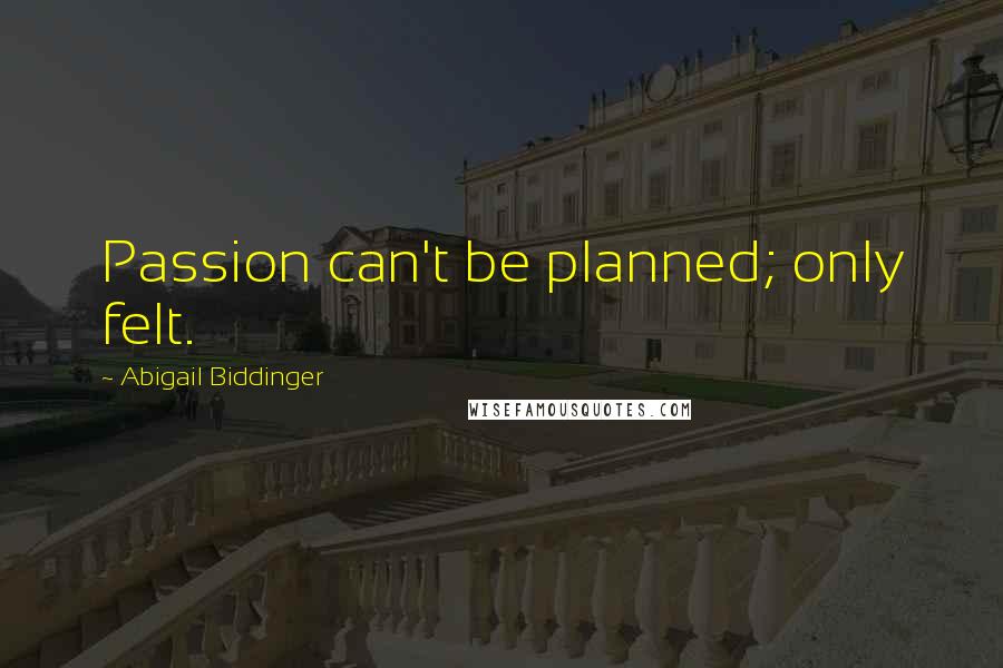 Abigail Biddinger Quotes: Passion can't be planned; only felt.