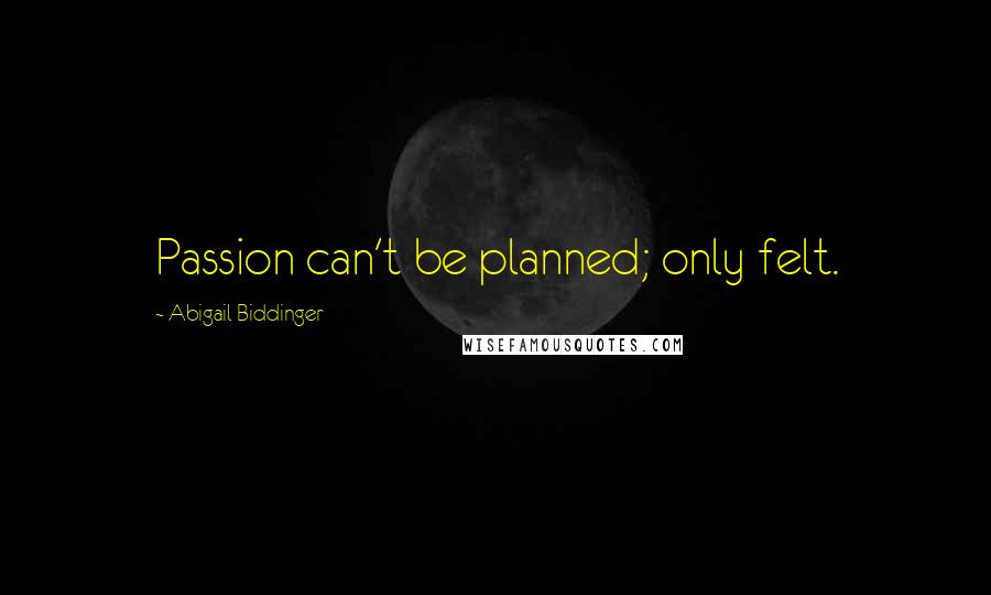 Abigail Biddinger Quotes: Passion can't be planned; only felt.