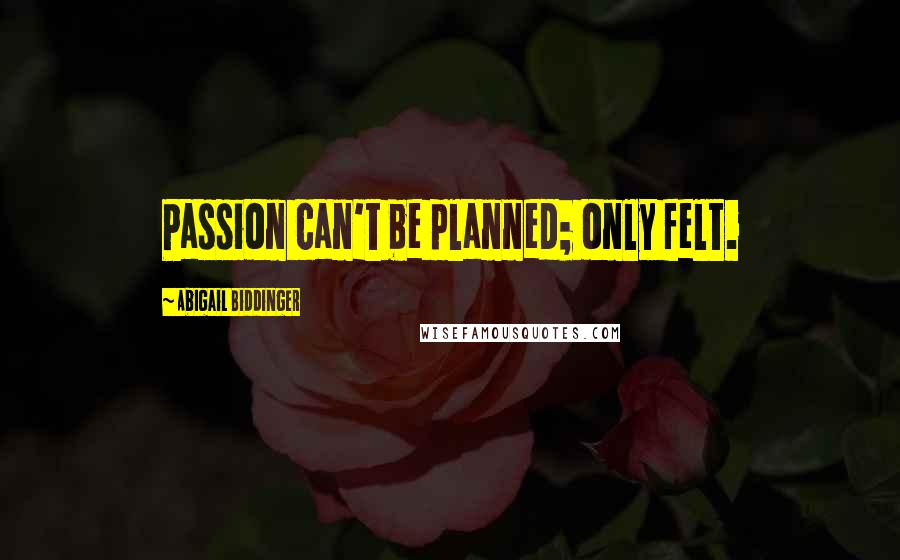 Abigail Biddinger Quotes: Passion can't be planned; only felt.