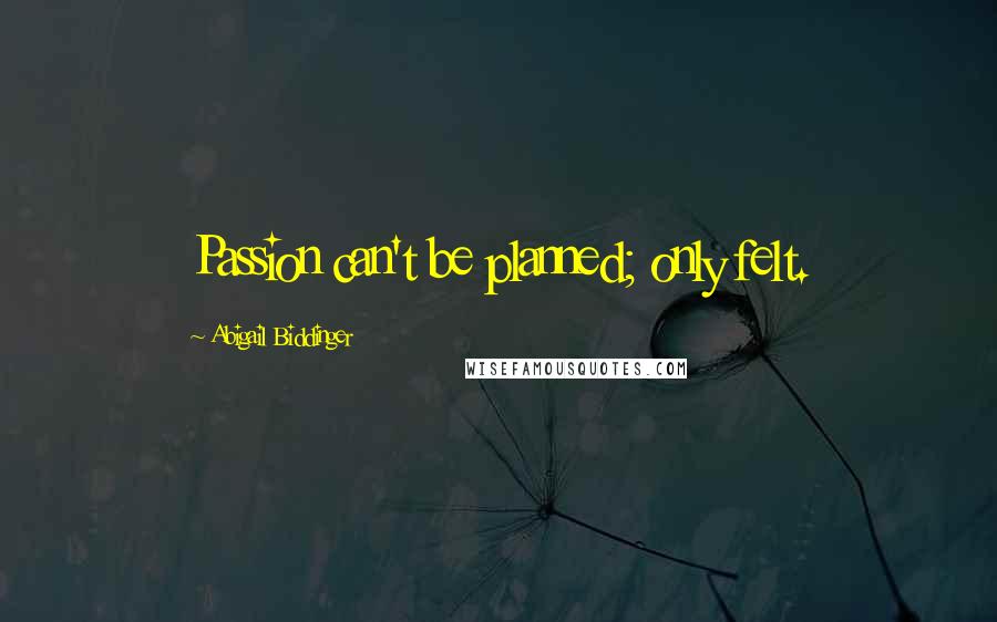 Abigail Biddinger Quotes: Passion can't be planned; only felt.