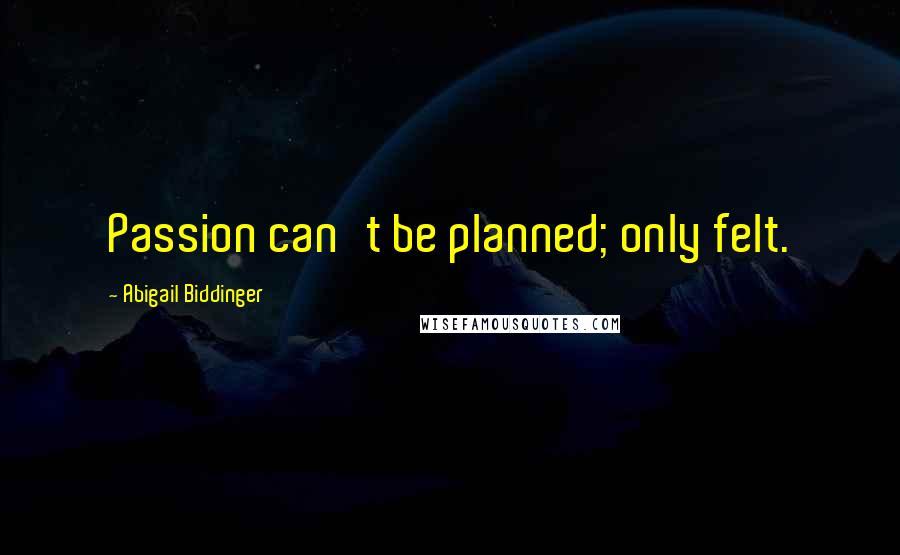 Abigail Biddinger Quotes: Passion can't be planned; only felt.