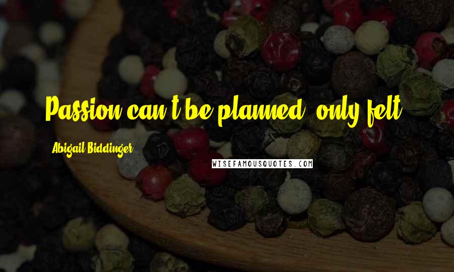 Abigail Biddinger Quotes: Passion can't be planned; only felt.