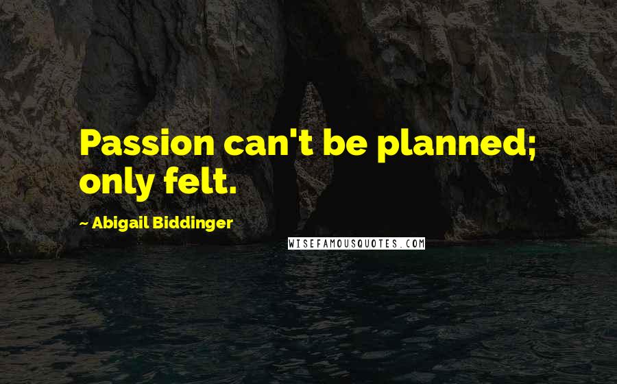 Abigail Biddinger Quotes: Passion can't be planned; only felt.